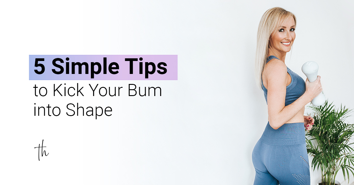5 Simple Tips to Kick Your Bum into Shape Tara Hammett