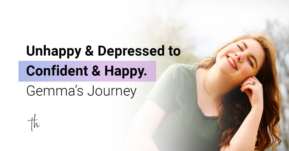 Unhappy and Depressed to Confident and Happy. Gemma’s Journey
